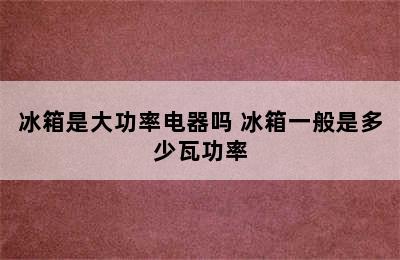 冰箱是大功率电器吗 冰箱一般是多少瓦功率